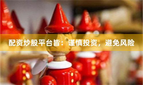 配资炒股平台皆：谨慎投资，避免风险