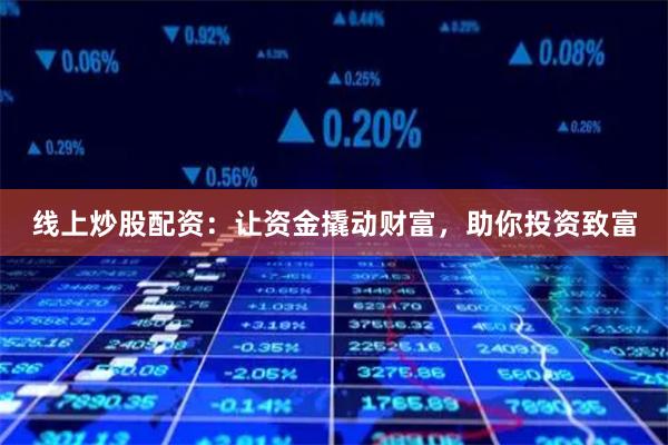 线上炒股配资：让资金撬动财富，助你投资致富