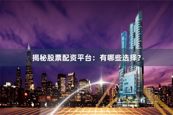 揭秘股票配资平台：有哪些选择？