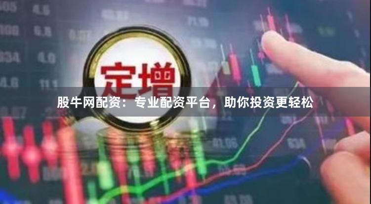 股牛网配资：专业配资平台，助你投资更轻松