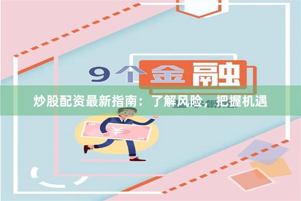 炒股配资最新指南：了解风险，把握机遇