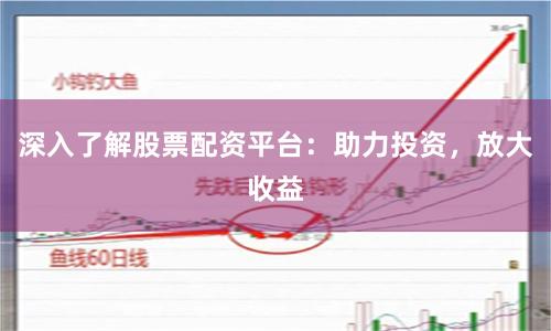 深入了解股票配资平台：助力投资，放大收益