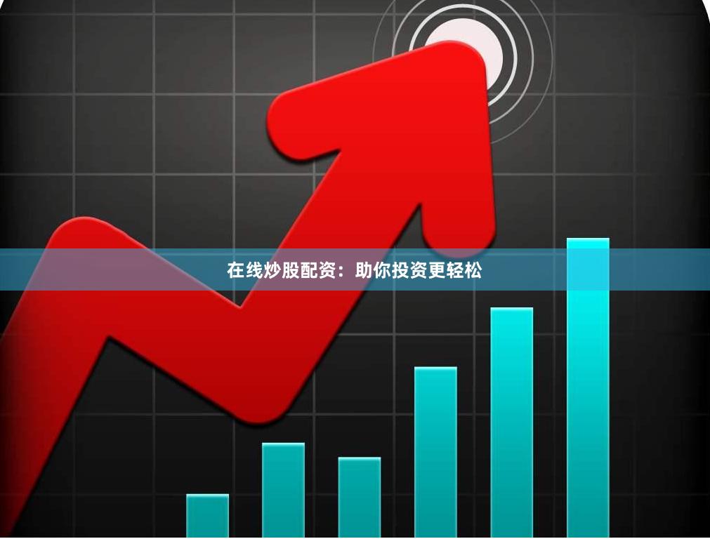 在线炒股配资：助你投资更轻松