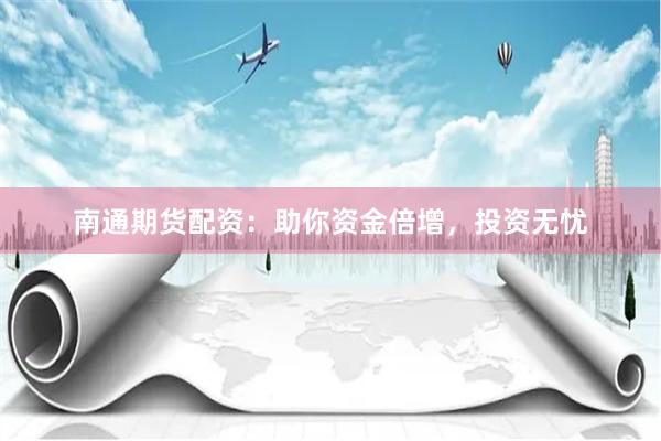 南通期货配资：助你资金倍增，投资无忧