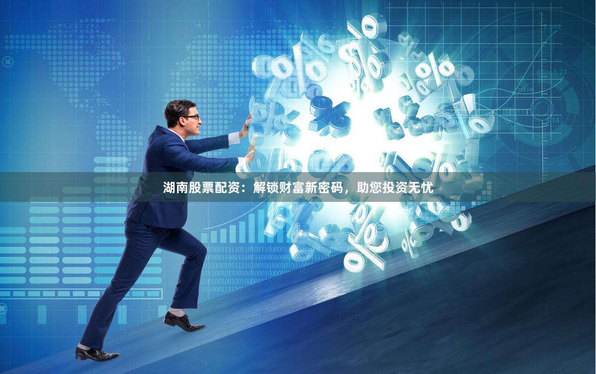 湖南股票配资：解锁财富新密码，助您投资无忧