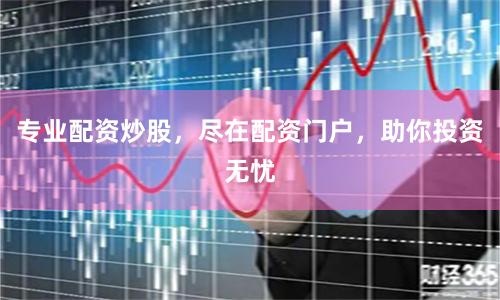 专业配资炒股，尽在配资门户，助你投资无忧