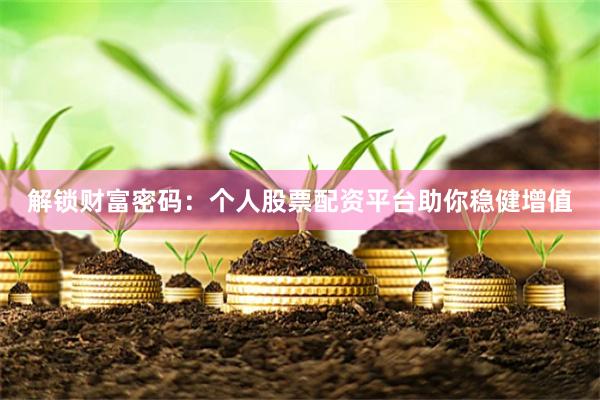 解锁财富密码：个人股票配资平台助你稳健增值