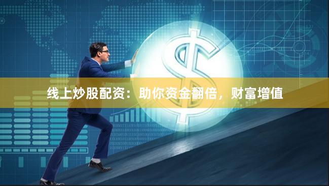 线上炒股配资：助你资金翻倍，财富增值
