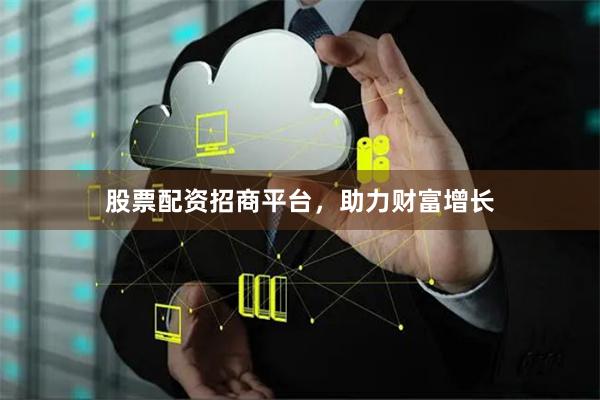 股票配资招商平台，助力财富增长