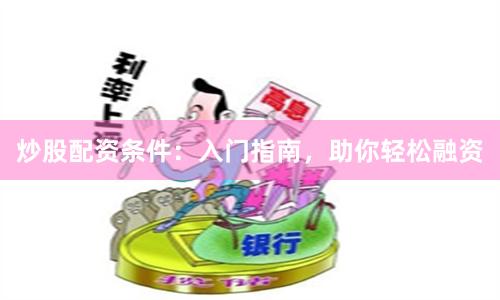 炒股配资条件：入门指南，助你轻松融资
