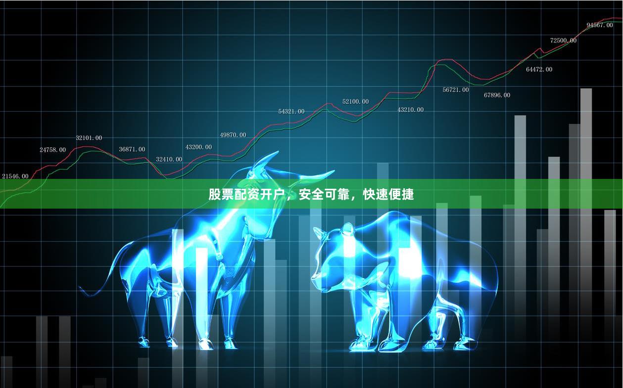 股票配资开户，安全可靠，快速便捷