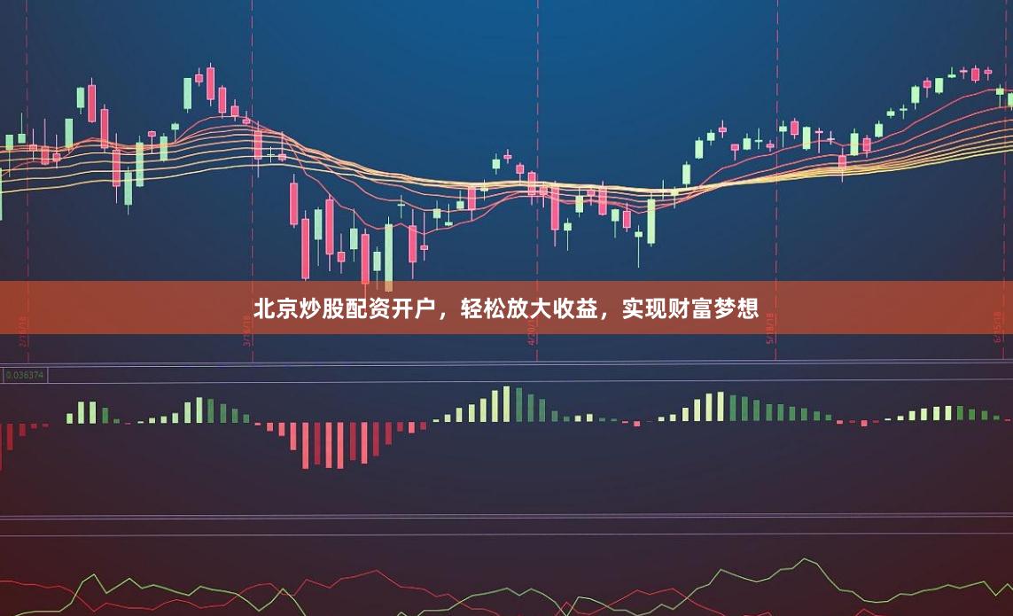 北京炒股配资开户，轻松放大收益，实现财富梦想