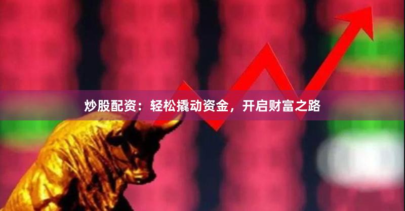 炒股配资：轻松撬动资金，开启财富之路