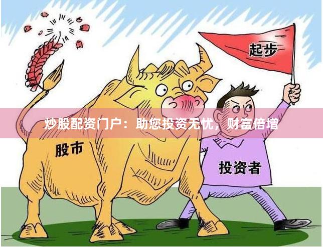 炒股配资门户：助您投资无忧，财富倍增