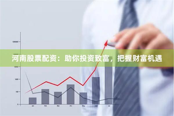 河南股票配资：助你投资致富，把握财富机遇