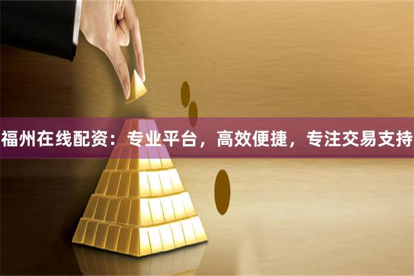 福州在线配资：专业平台，高效便捷，专注交易支持