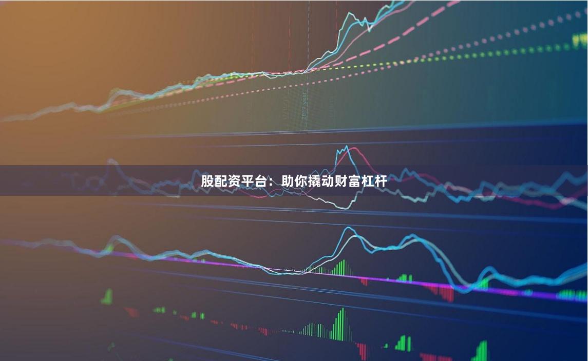 股配资平台：助你撬动财富杠杆