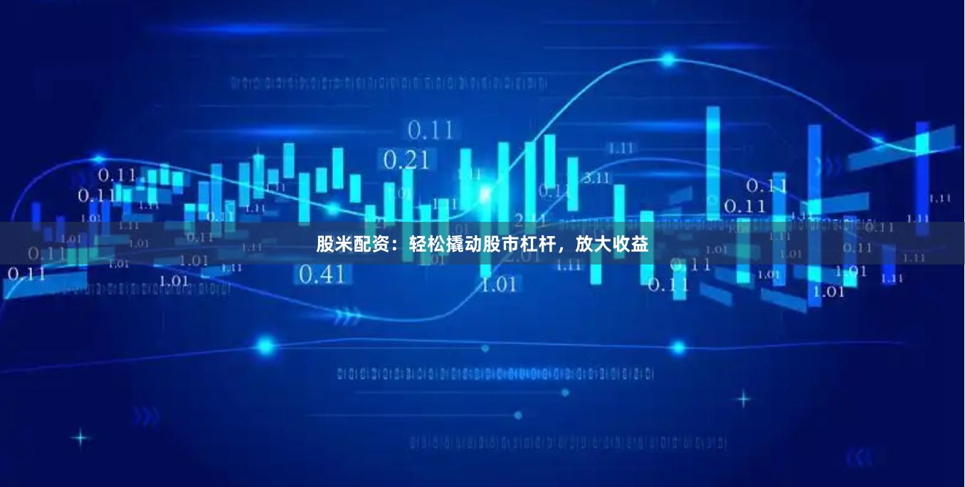股米配资：轻松撬动股市杠杆，放大收益