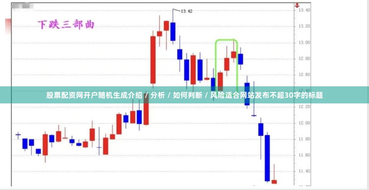 股票配资网开户随机生成介绍 / 分析 / 如何判断 / 风险适合网站发布不超30字的标题