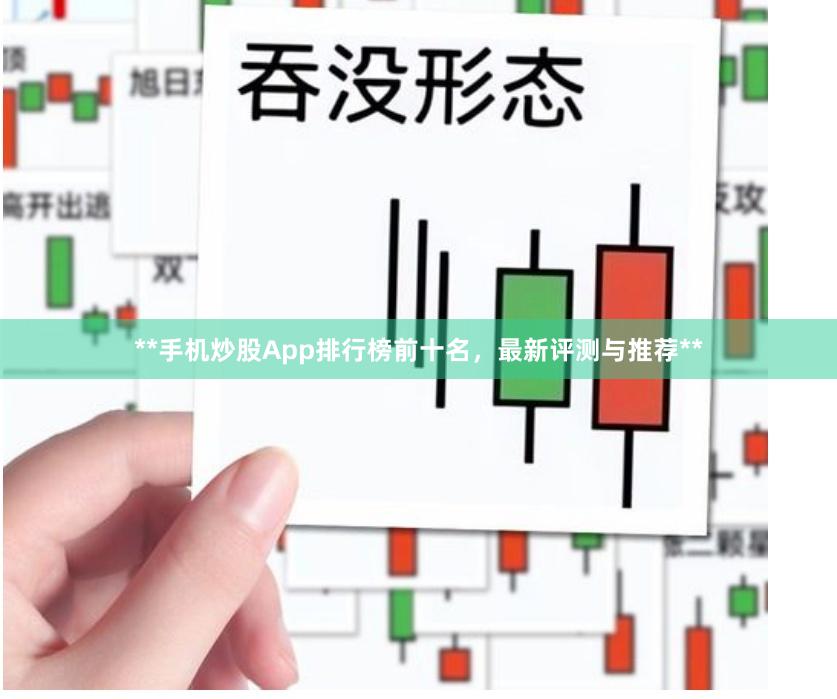 **手机炒股App排行榜前十名，最新评测与推荐**