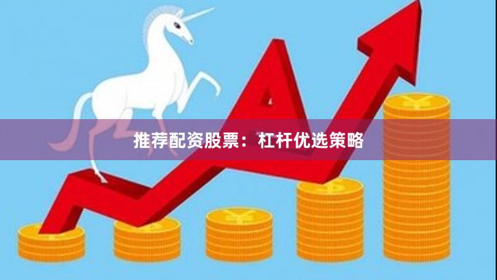 推荐配资股票：杠杆优选策略