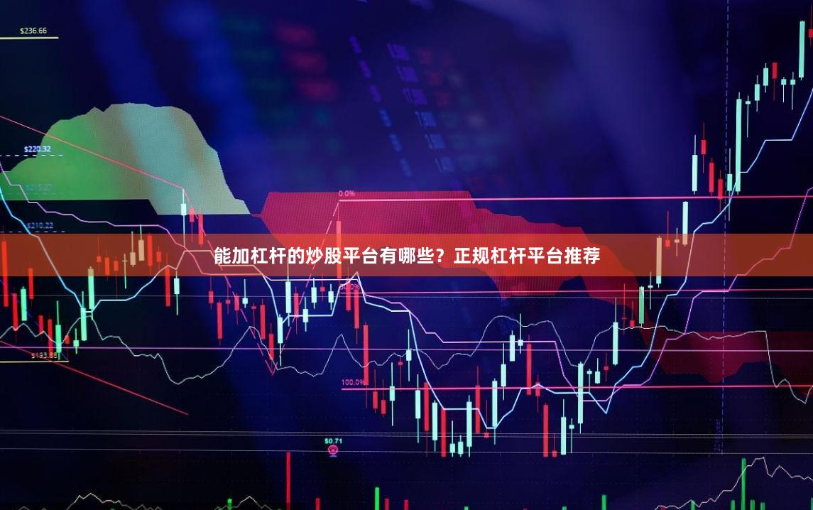 能加杠杆的炒股平台有哪些？正规杠杆平台推荐