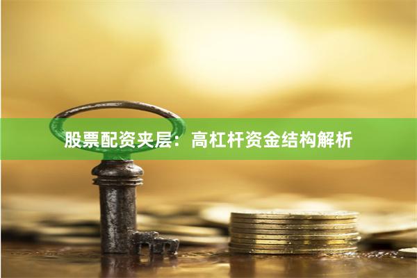 股票配资夹层：高杠杆资金结构解析
