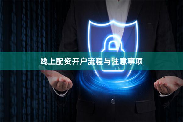线上配资开户流程与注意事项