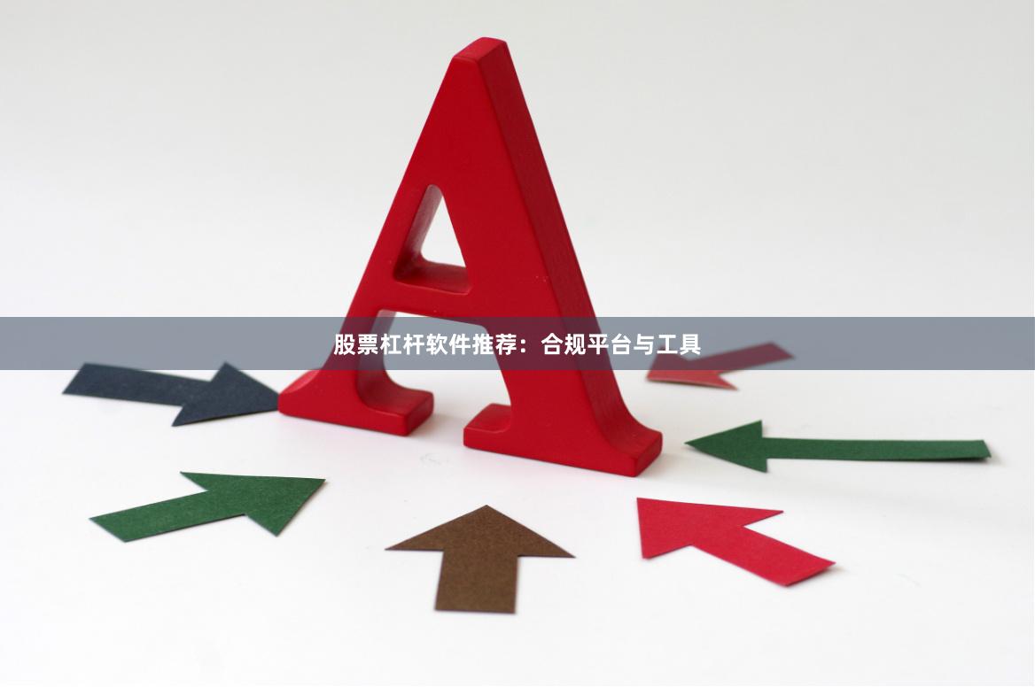 股票杠杆软件推荐：合规平台与工具