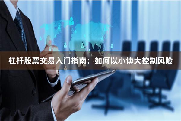 杠杆股票交易入门指南：如何以小博大控制风险