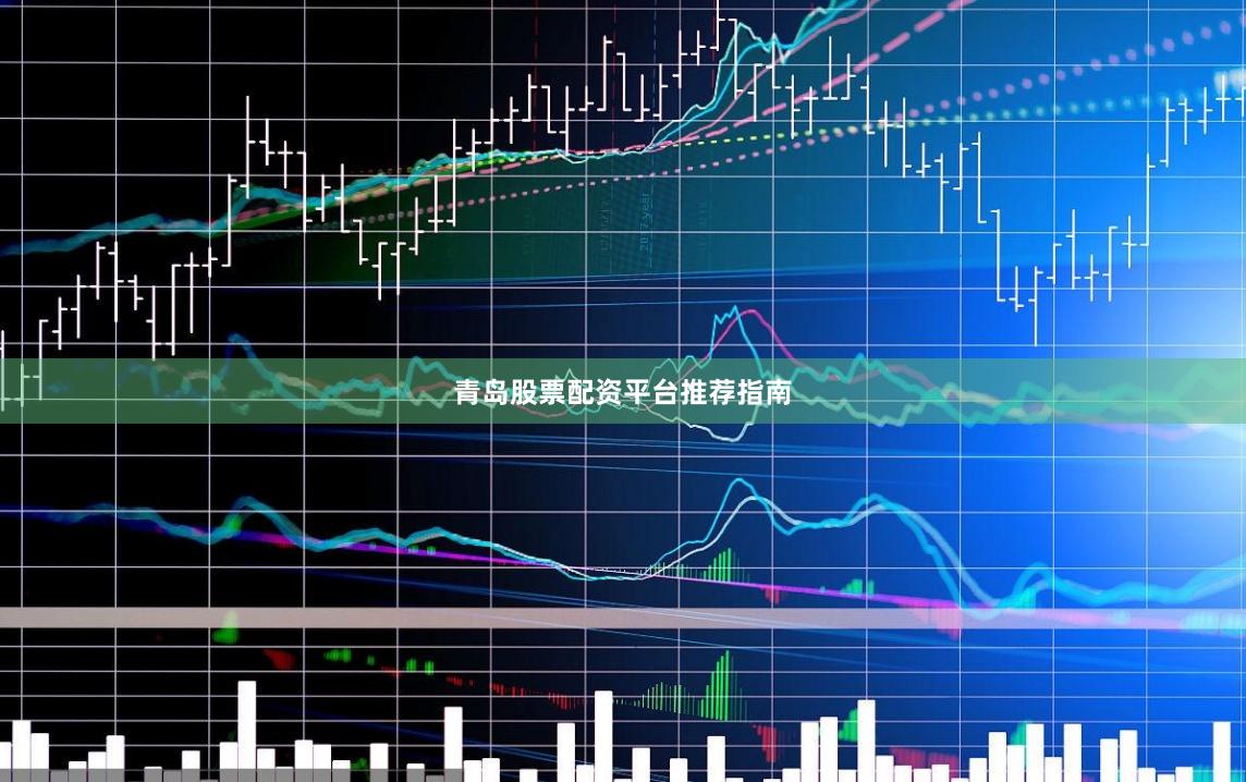 青岛股票配资平台推荐指南