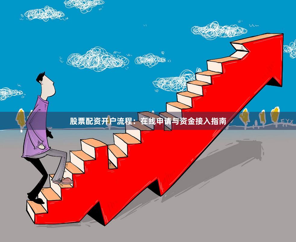 股票配资开户流程：在线申请与资金接入指南