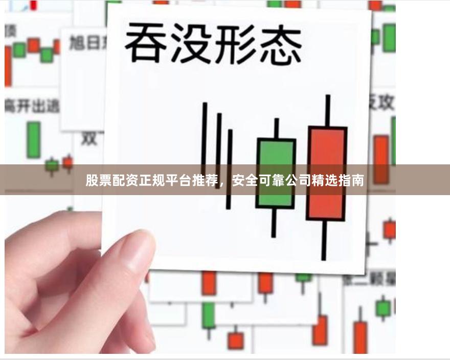 股票配资正规平台推荐，安全可靠公司精选指南