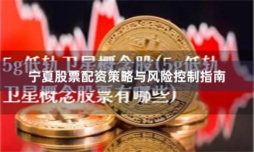 宁夏股票配资策略与风险控制指南