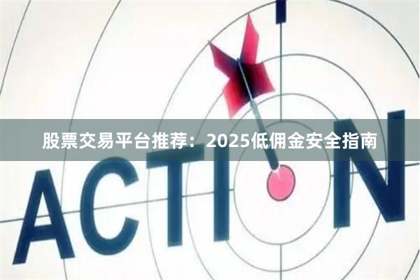 股票交易平台推荐：2025低佣金安全指南