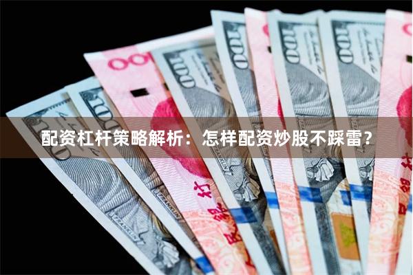 配资杠杆策略解析：怎样配资炒股不踩雷？