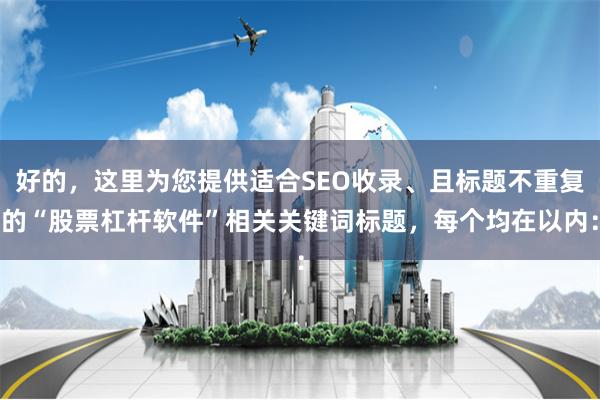 好的，这里为您提供适合SEO收录、且标题不重复的“股票杠杆软件”相关关键词标题，每个均在以内：