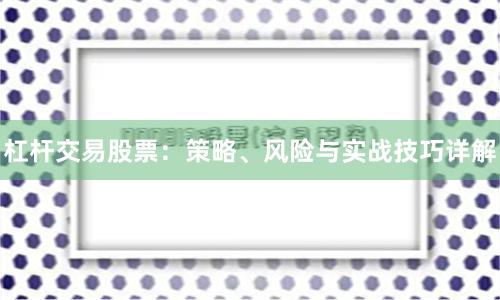 杠杆交易股票：策略、风险与实战技巧详解