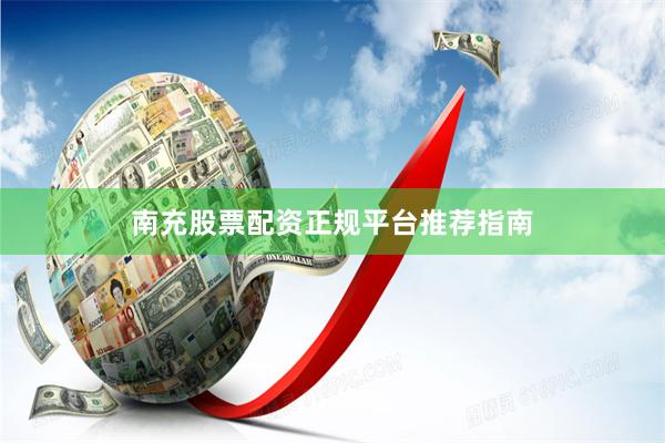 南充股票配资正规平台推荐指南